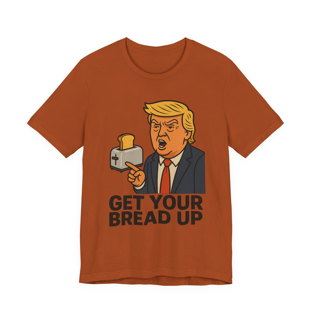 Donald Trump Funny Quote Tee, Get Your Bread Up Shirt, Unisex Graphic T-shirt, Gift for Humor Lovers, Casual Wear, Celebration Top