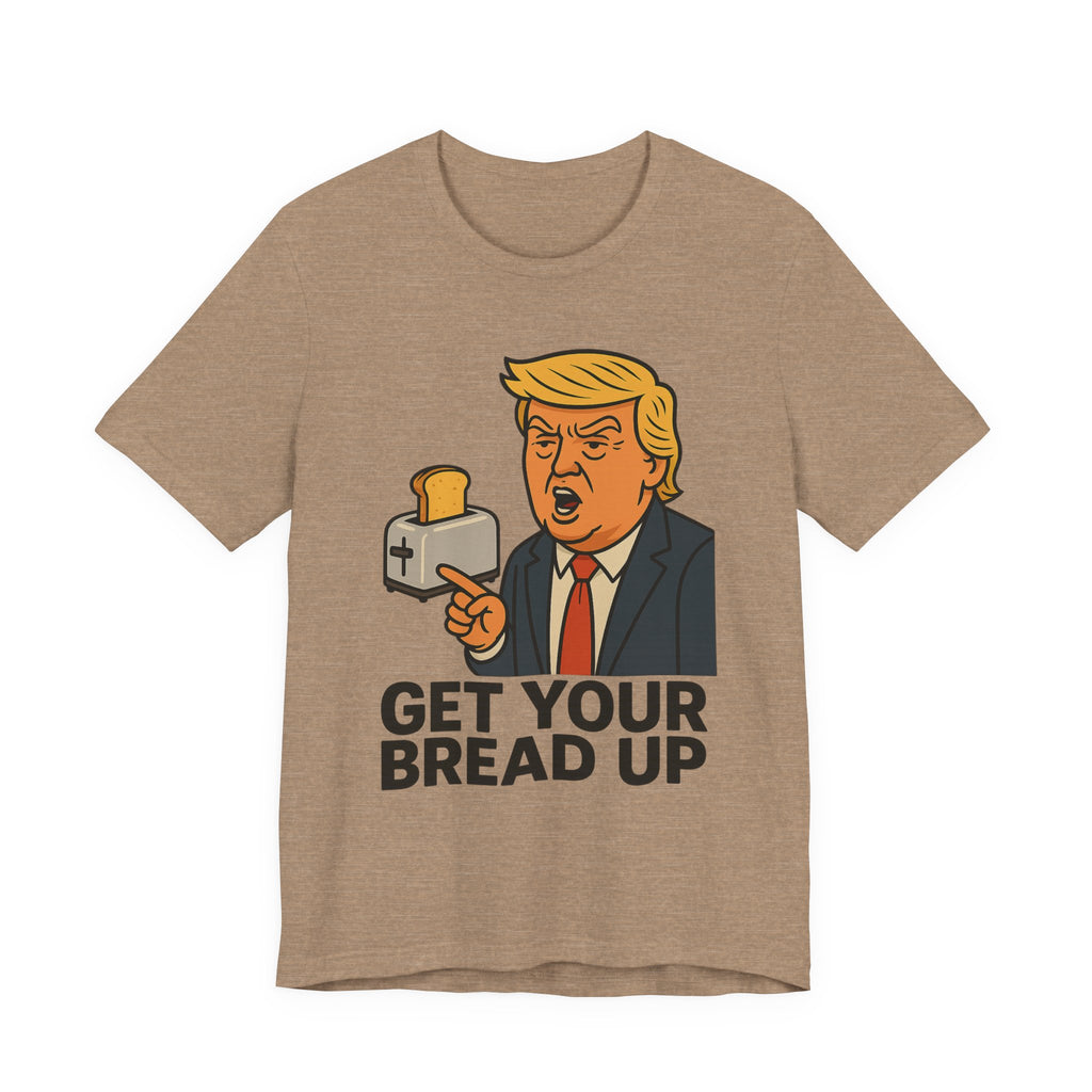 Donald Trump Funny Quote Tee, Get Your Bread Up Shirt, Unisex Graphic T-shirt, Gift for Humor Lovers, Casual Wear, Celebration Top
