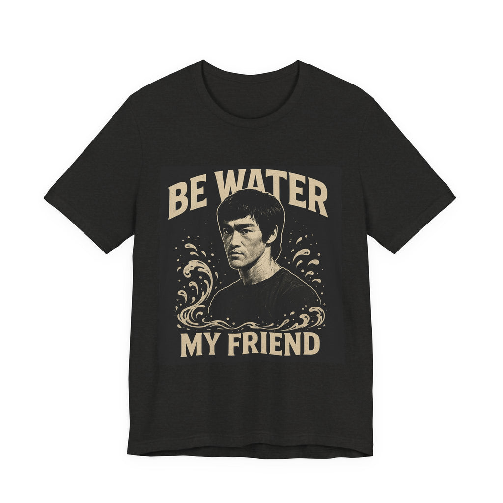 Be Water My Friend Tee, Unisex T-Shirt, Inspirational Quote Shirt, Bruce Lee Merchandise, Gift for Motivational Lovers
