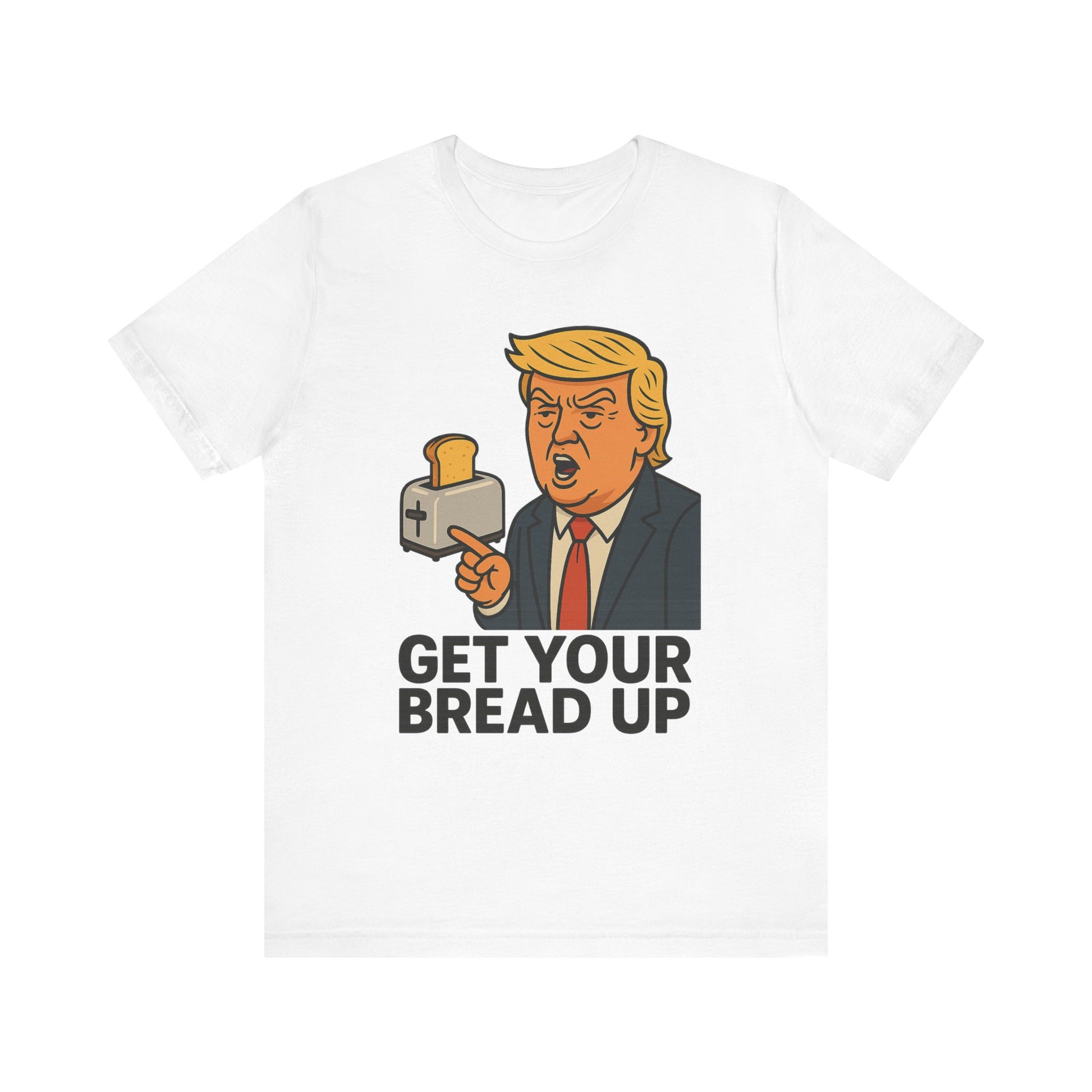 Donald Trump Funny Quote Tee, Get Your Bread Up Shirt, Unisex Graphic T-shirt, Gift for Humor Lovers, Casual Wear, Celebration Top