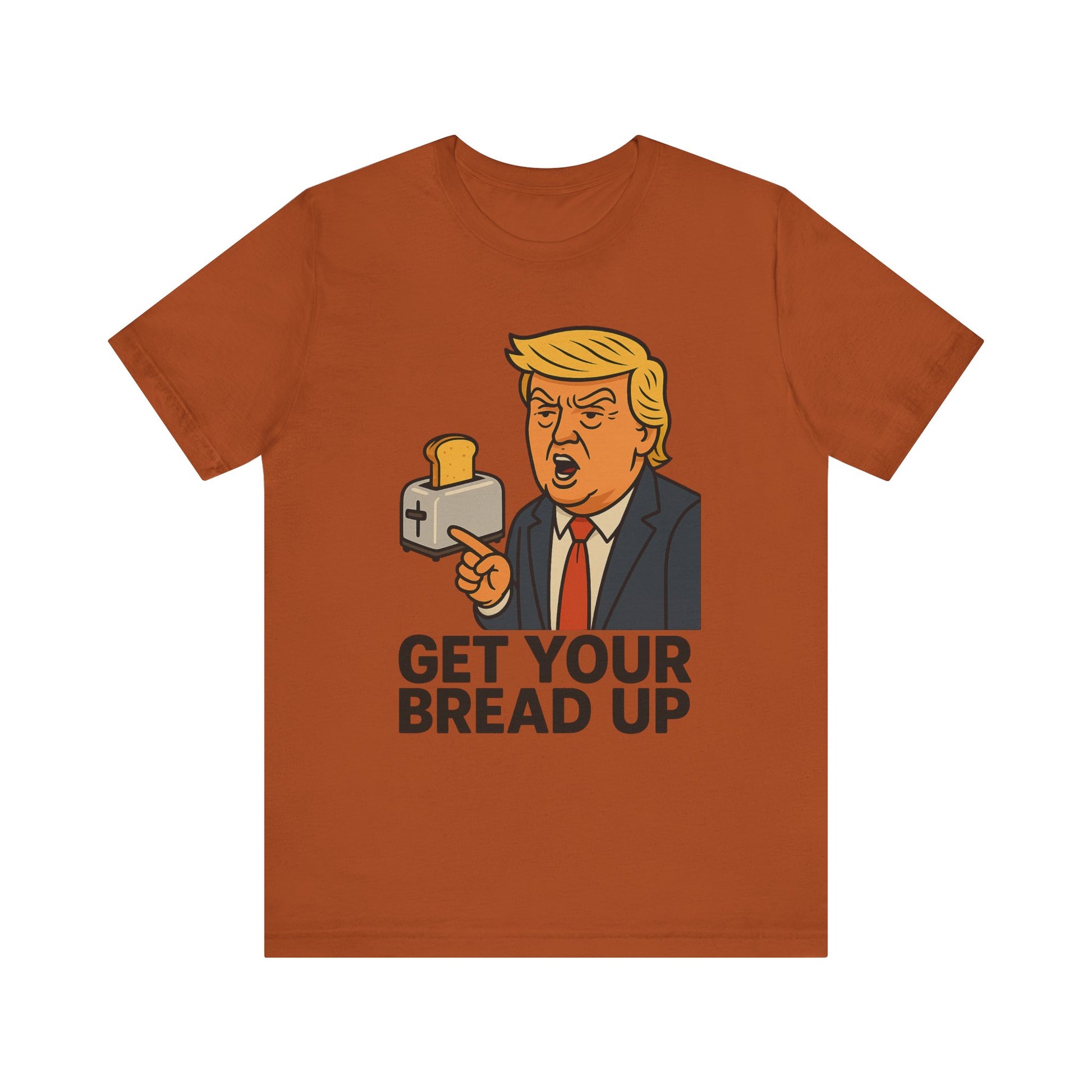 Donald Trump Funny Quote Tee, Get Your Bread Up Shirt, Unisex Graphic T-shirt, Gift for Humor Lovers, Casual Wear, Celebration Top