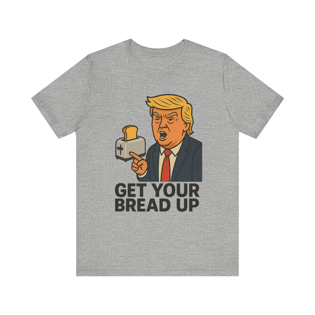 Donald Trump Funny Quote Tee, Get Your Bread Up Shirt, Unisex Graphic T-shirt, Gift for Humor Lovers, Casual Wear, Celebration Top