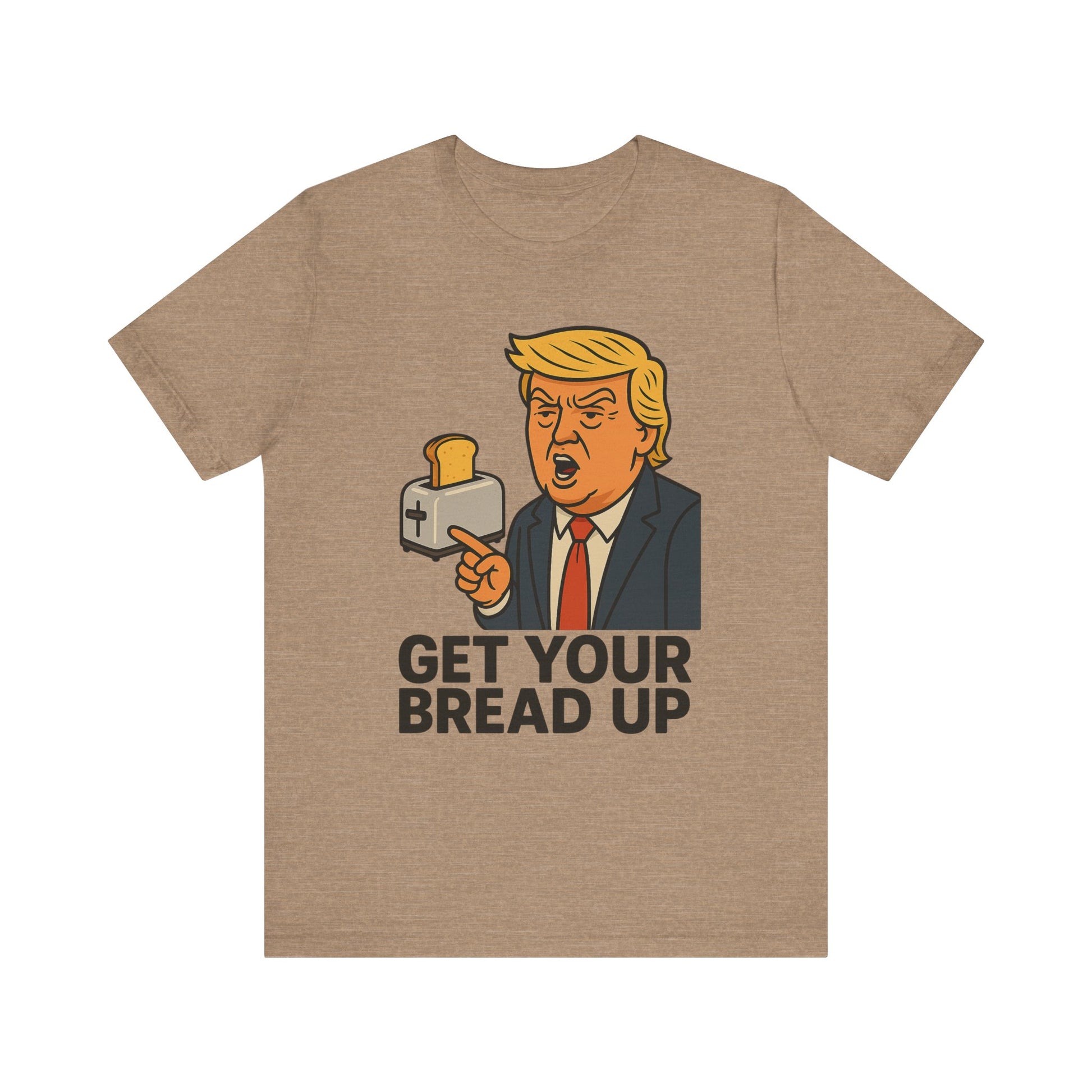 Donald Trump Funny Quote Tee, Get Your Bread Up Shirt, Unisex Graphic T-shirt, Gift for Humor Lovers, Casual Wear, Celebration Top