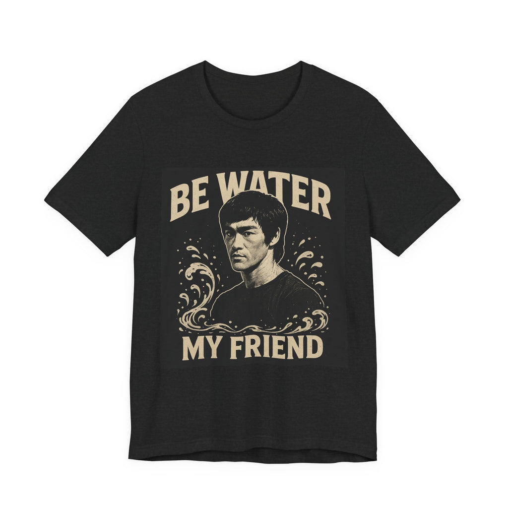 Be Water My Friend Tee, Unisex T-Shirt, Inspirational Quote Shirt, Bruce Lee Merchandise, Gift for Motivational Lovers