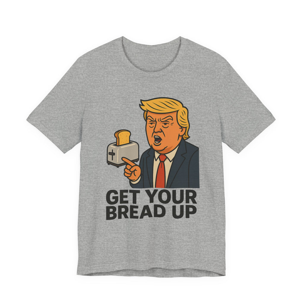 Donald Trump Funny Quote Tee, Get Your Bread Up Shirt, Unisex Graphic T-shirt, Gift for Humor Lovers, Casual Wear, Celebration Top
