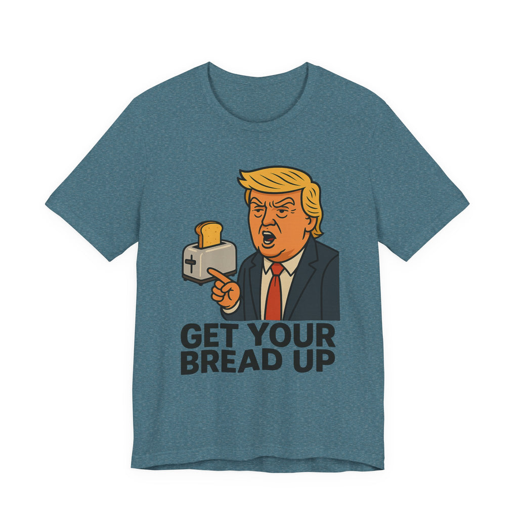 Donald Trump Funny Quote Tee, Get Your Bread Up Shirt, Unisex Graphic T-shirt, Gift for Humor Lovers, Casual Wear, Celebration Top