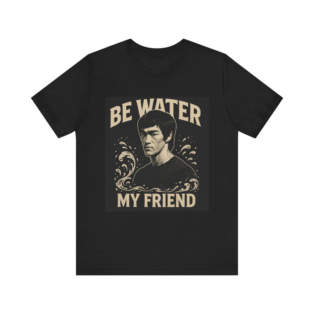 Be Water My Friend Tee, Unisex T-Shirt, Inspirational Quote Shirt, Bruce Lee Merchandise, Gift for Motivational Lovers