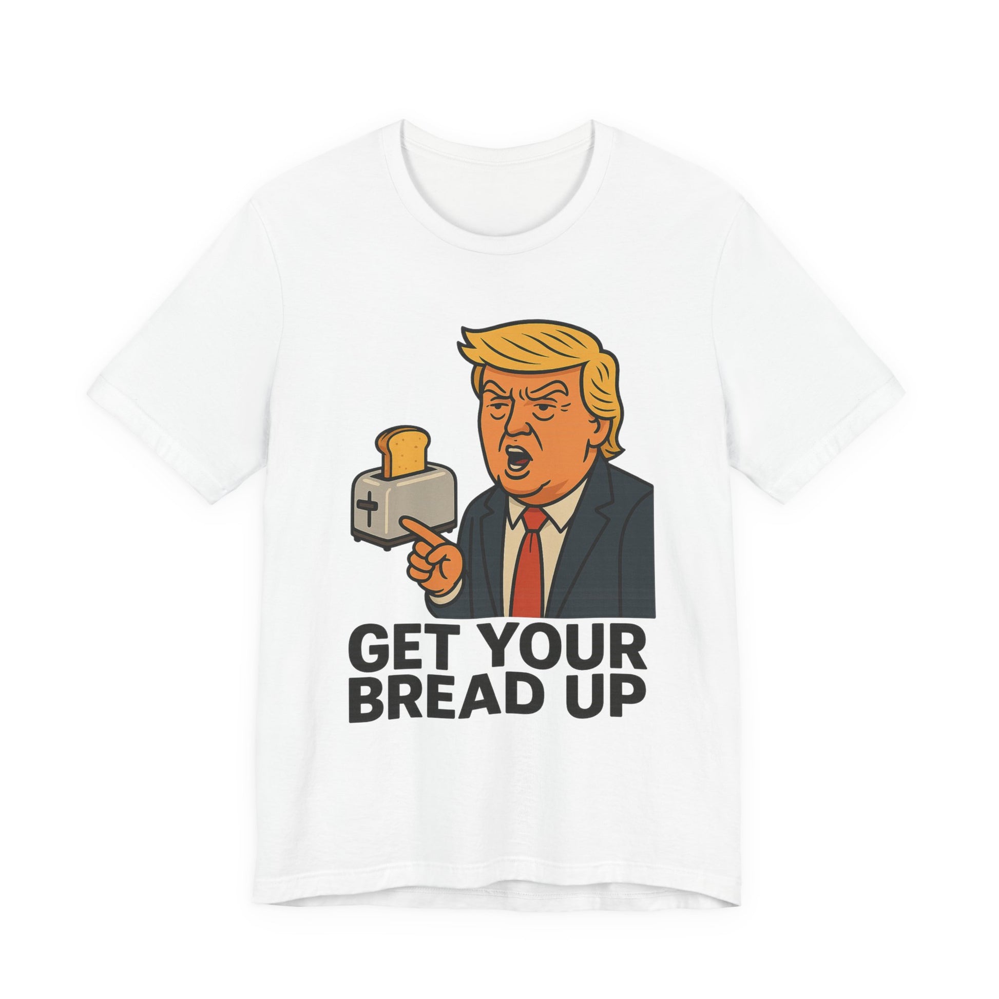 Donald Trump Funny Quote Tee, Get Your Bread Up Shirt, Unisex Graphic T-shirt, Gift for Humor Lovers, Casual Wear, Celebration Top